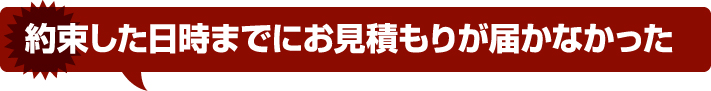 約束した日時までにお見積りが届かなかった