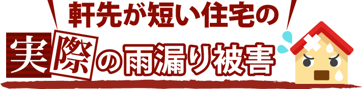 軒先が短い住宅の実際の雨漏り被害