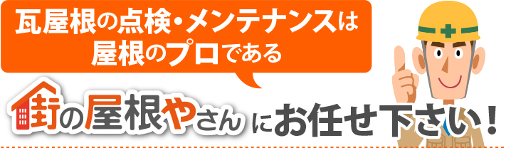 瓦屋根の点検・メンテナンスは屋根のプロである街の屋根やさんにお任せください