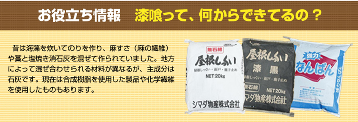 漆喰の主成分は石灰ですが、地方により混ぜ合わされる材料は異なります。現在は合成樹脂・科学繊維を使用したものもあります