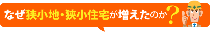 なぜ狭小地・狭小住宅が増えたのか？