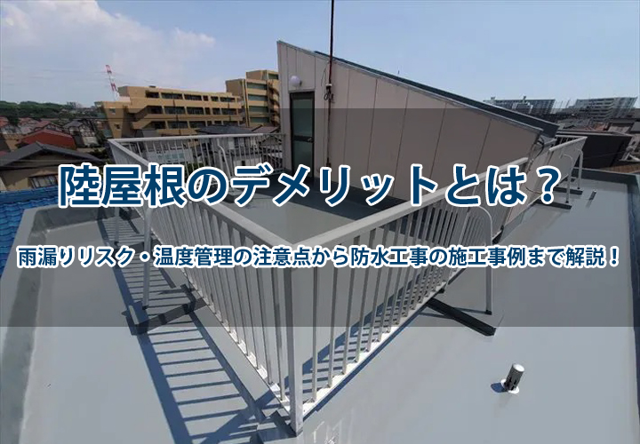 陸屋根のデメリットとは？雨漏りリスク・温度管理の注意点から防水工事の施工事例まで解説！