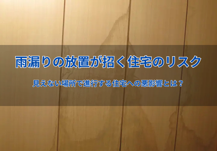 雨漏りの放置が招く住宅のリスク｜見えない場所で進行する住宅への悪影響とは？