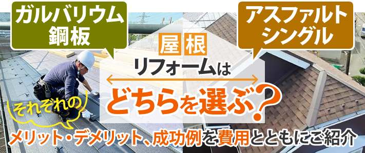 屋根リフォームは、ガルバリウム鋼板、アスファルトシングル、どちらを選ぶ？それぞれのメリット・デメリット、成功例を費用とともにご紹介
