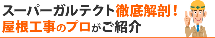 スーパーガルテクト徹底解剖！屋根工事のプロがご紹介