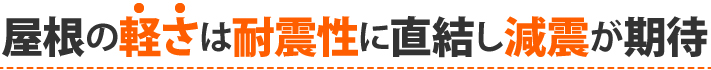 屋根の軽さは耐震性に直結し減震が期待